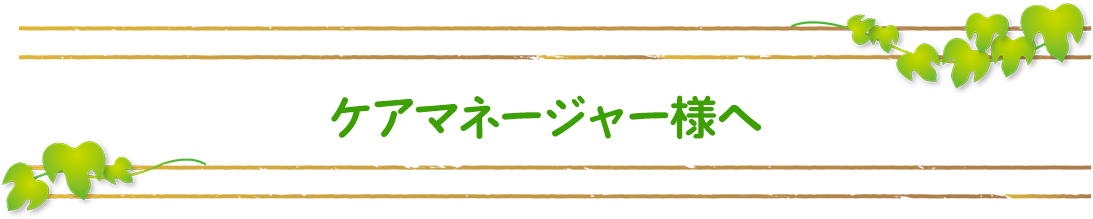 ケアマネージャー様へ